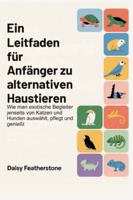 Ein Leitfaden für Anfänger zu alternativen Haustieren: Wie man exotische Begleiter jenseits von Katzen und Hunden auswählt, pflegt und genießt (German Edition) B0G4X5QVZV Book Cover