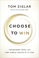 Choose to Win: Transform Your Life, One Simple Choice at a Time 1400209536 Book Cover