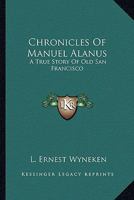 Chronicles of Manuel Alanus: A True Story of Old San Francisco 1017890064 Book Cover