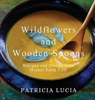 Wildflowers and Wooden Spoons: Recipes and Stories from Mother Earth Cafe 0578873354 Book Cover