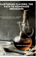 Capturing Flavors: The Path to Homemade Infusions: Transforming Oils and Vinegars into Aromatic Highlights 3384451090 Book Cover