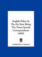 English Policy in the Far East: Being the Times' Special Correspondence 1436836093 Book Cover