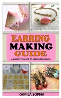 EARRING MAKING GUIDE: A Complete Guide to Making Earrings B09BYN37QH Book Cover