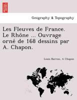 Les Fleuves de France. Le Rhône ... Ouvrage orné de 168 dessins par A. Chapon. 1249005051 Book Cover