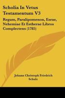 Scholia In Vetus Testamentum V3: Regum, Paralipomenon, Esrae, Nehemiae Et Estherae Libros Complectens (1785) 1166199126 Book Cover