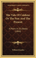 The Vale of Caldene: Or, the Past and the Present: A Poem, in Six Books 1165153025 Book Cover