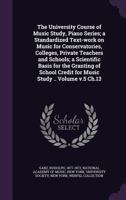 The University Course of Music Study, Piano Series; A Standardized Text-Work on Music for Conservatories, Colleges, Private Teachers and Schools; A Scientific Basis for the Granting of School Credit f 135403872X Book Cover