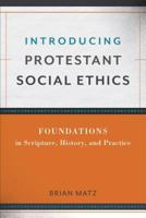 Introducing Protestant Social Ethics: Foundations in Scripture, History, and Practice 0801049911 Book Cover