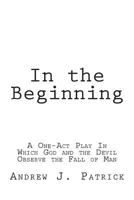 In the Beginning: A One-Act Play In Which God and The Devil Observe the Fall of Man 1502443910 Book Cover