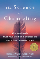 The Science of Channeling: Why You Should Trust Your Intuition and Embrace the Force That Connects Us All 1684037158 Book Cover