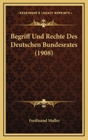 Begriff Und Rechte Des Deutschen Bundesrates (1908) 1160314942 Book Cover