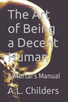 The Art of Being a Decent Human: A Mortal's Manual B0CHL7M2K1 Book Cover