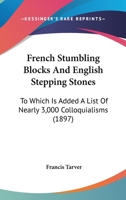 French Stumbling Blocks And English Stepping Stones: To Which Is Added A List Of Nearly 3,000 Colloquialisms 1120622786 Book Cover