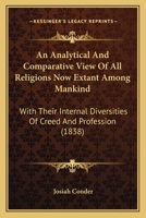An Analytical and Comparative View of All Religions: Now Extant Among Mankind : With Their Internal Diversities of Creed and Profession 1378562798 Book Cover