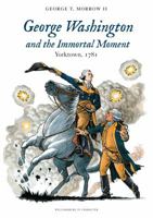 George Washington and the Immortal Moment : Yorktown 1781 0983146853 Book Cover