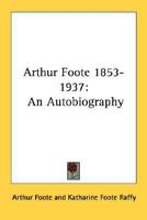 Arthur Foote 1853-1937: An Autobiography 1163165549 Book Cover