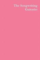 The Songwriting Guitarist 1456580485 Book Cover