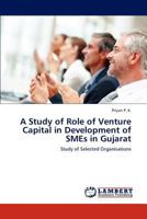 A Study of Role of Venture Capital in Development of SMEs in Gujarat: Study of Selected Organisations 384843105X Book Cover