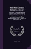 The Most General School-Assistant: Containing, a Complete System of Arithmetic: The Common and Useful Problems in Practical Geometry: The Methods Used in Taking the Dimensions of Artificers Work: Mens 1356842623 Book Cover