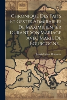 Chronique Des Faits Et Gestes Admirables De Maximilien Ier Durant Son Mariage Avec Marie De Bourgogne... (French Edition) 1022652311 Book Cover