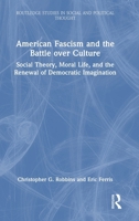 American Fascism and the Battle over Culture: Social Theory, Moral Life, and the Renewal of Democratic Imagination (Routledge Studies in Social and Political Thought) 1041299664 Book Cover
