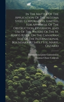 In The Matter Of The Application Of The Algoma Steel Corporation, Limited, For Approval Of The Obstruction, Diversion, And Use Of The Waters Of The ... Boundary At Sault Ste. Marie, Ontario 1020586524 Book Cover