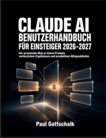 Claude AI Benutzerhandbuch für Einsteiger 2026–2027: Der praxisnahe Weg zu klaren Prompts, verlässlichen Ergebnissen und produktiven Alltagsabläufen (German Edition) B0HHB17V5S Book Cover