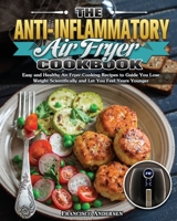 The Anti-Inflammatory Air Fryer Cookbook: Easy and Healthy Air Fryer Cooking Recipes to Guide You Lose Weight Scientifically and Let You Feel Years Younger 1649847785 Book Cover
