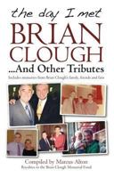 The Day I Met Brian Clough-- And Other Tributes: Includes Memories from Brian Clough's Family, Friends and Fans. Compiled by Marcus Alton 1908234989 Book Cover