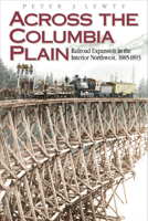 Across the Columbia Plain: Railroad Expansion in the Interior Northwest, 1885-1893 0874221145 Book Cover