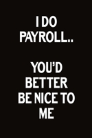I Do Payroll.. You’d Better Be Nice To Me: Journal With Funny Prompts And Sarcastic Quotes Inside - Hilarious Gag Gift For Coworkers, Adults, Office Friends, Men And Women 1672371090 Book Cover