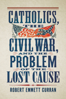 Catholics, the Civil War, and the Problem of the Lost Cause 1647127041 Book Cover