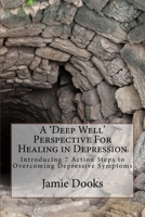 A Deep Well Perspective For Healing in Depression: Introducing 7 Action Steps to Overcoming Symptoms 1775259307 Book Cover