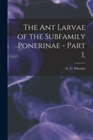 The Ant Larvae of the Subfamily Ponerinae - Part 1. 1014729637 Book Cover