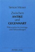 Zwischen Antike Und Gegenwart: Philosophische Vortraege Und Abhandlungen 3820494898 Book Cover