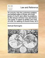 An enquiry into the customary-estates and tenant-rights of those who hold lands of church and other foundations, by the tenure of three lives and ... a bill, for settling of church-fines, ed 3 1171413912 Book Cover