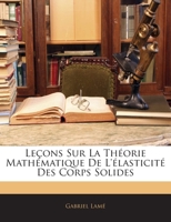 Leaons Sur La Tha(c)Orie Matha(c)Matique de L'A(c)Lasticita(c) Des Corps Solides (A0/00d.1852) 1273207955 Book Cover