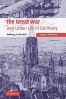 The Great War and Urban Life in Germany: Freiburg, 19141918 (Studies in the Social and Cultural History of Modern Warfare) 0521109779 Book Cover