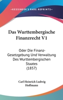 Das Wurttembergische Finanzrecht V1: Oder Die Finanz-Gesetzgebung Und Verwaltung Des Wurttembergischen Staates (1857) 1168165377 Book Cover