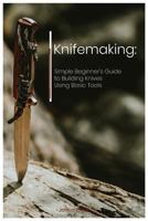 Knifemaking: Simple Beginner's Guide to Building Knives Using Basic Tools 1729204813 Book Cover