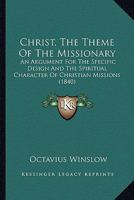 Christ, The Theme Of The Missionary: An Argument For The Specific Design And The Spiritual Character Of Christian Missions 1246718898 Book Cover