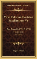 Vitae Italorum Doctrina Excellentium V6: Qui Saeculis XVII Et XVIII Floruerunt (1780) 1167230965 Book Cover