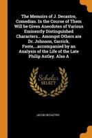 The memoirs of J. Decastro, comedian. In the course of them will be given anecdotes of various eminently distinguished characters... Amongst others ... of the life of the late Philip Astley. Also a 0344508684 Book Cover