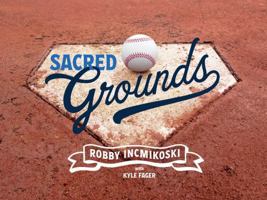 Sacred Grounds: Behind-the-Scenes Stories & Photos of All 30 MLB Ballparks 1960378376 Book Cover