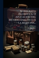 Nosografia Filosófica, Ó Aplicación Del Método Analítico A La Medicina... 1272738663 Book Cover