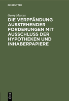 Die Verpf�ndung Ausstehender Forderungen Mit Ausschluss Der Hypotheken Und Inhaberpapiere: Eine Vergleichende Darstellung Nach Gemeinem, Preussischen Und Handelsrecht 3111168239 Book Cover