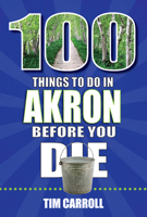 100 Things to Do in Akron Before You Die 1681063158 Book Cover