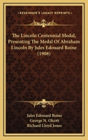 The Lincoln Centennial Medal, Presenting The Medal Of Abraham Lincoln By Jules Edouard Roine 1377345599 Book Cover