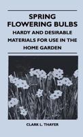 Spring Flowering Bulbs: Hardy and Desirable Materials for Use in the Home Garden 1446508099 Book Cover