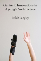 Geriatric Innovations in Ageing's Architecture: Investigating emerging technological advancements and healthcare strategies that enhance seniors' independence and wellbeing B0F1V3D674 Book Cover
